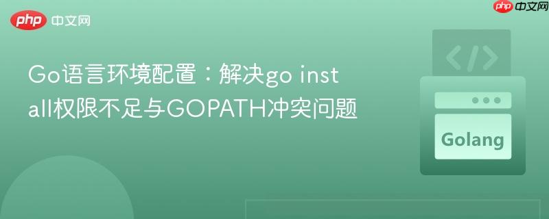 Go语言环境配置:解决go install权限不足与GOPATH冲突问题
