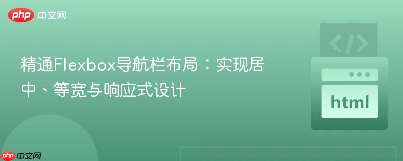 精通Flexbox导航栏布局:实现居中、等宽与响应式设计