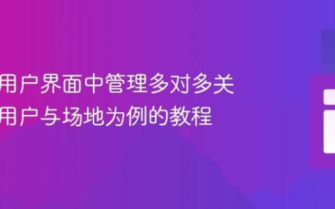 如何在用户界面中管理多对多关系：以用户与场地为例的教程