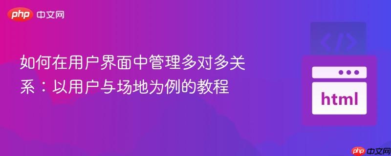 如何在用户界面中管理多对多关系：以用户与场地为例的教程