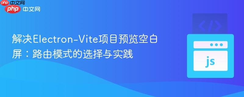 解决Electron-Vite项目预览空白屏:路由模式的选择与实践