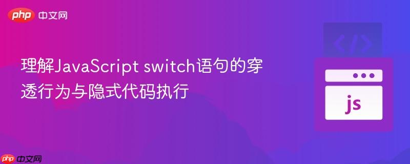 理解JavaScript switch语句的穿透行为与隐式代码执行