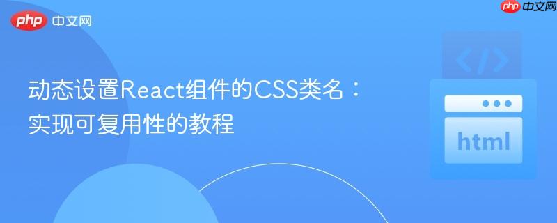 动态设置React组件的CSS类名:实现可复用性的教程