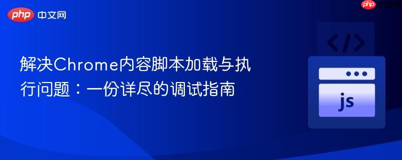 解决chrome内容脚本加载与执行问题:一份详尽的调试指南