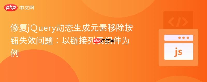 修复jQuery动态生成元素移除按钮失效问题:以链接列表组件为例