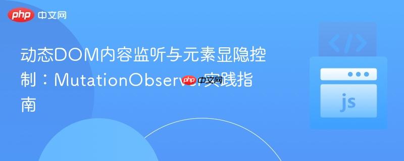 动态DOM内容监听与元素显隐控制：MutationObserver实践指南