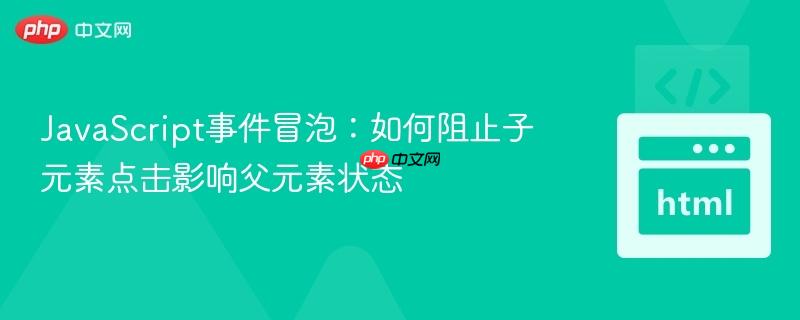 JavaScript事件冒泡:如何阻止子元素点击影响父元素状态