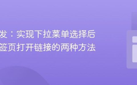 前端开发：实现下拉菜单选择后在新标签页打开链接的两种方法