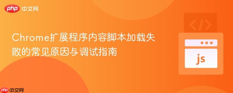 Chrome扩展程序内容脚本加载失败的常见原因与调试指南