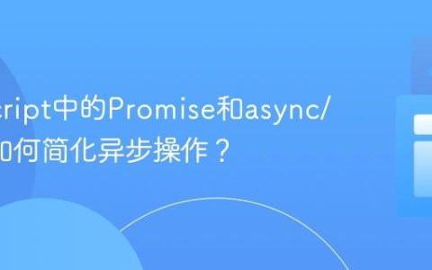 JavaScript中的Promise和async/await如何简化异步操作？