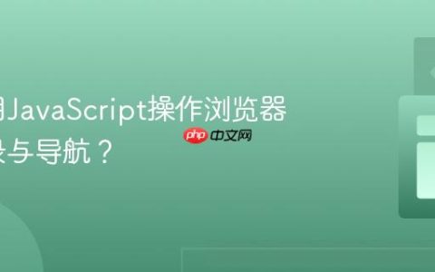 如何利用JavaScript操作浏览器历史记录与导航？