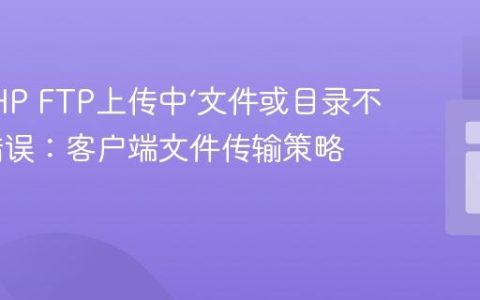 解决PHP FTP上传中‘文件或目录不存在’错误：客户端文件传输策略解析