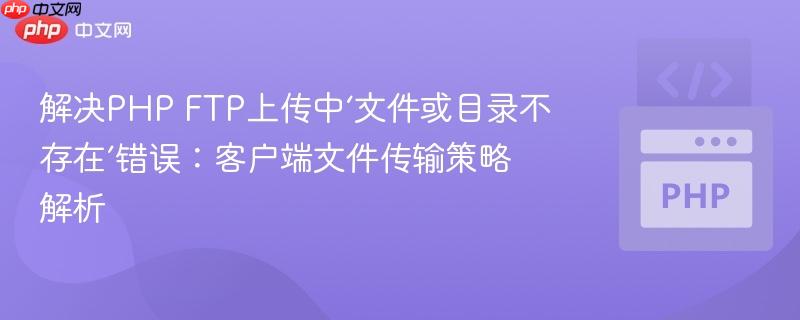 解决PHP FTP上传中‘文件或目录不存在’错误:客户端文件传输策略解析