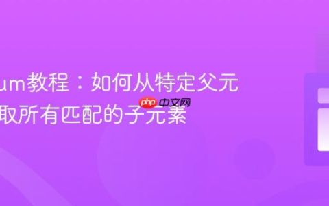 Selenium教程：如何从特定父元素中获取所有匹配的子元素