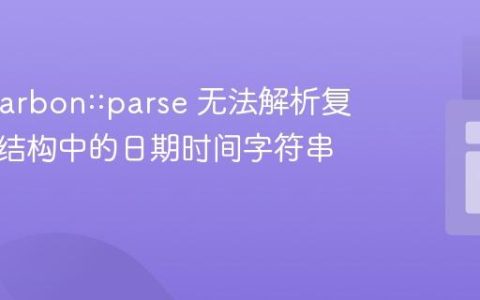 解决 Carbon::parse 无法解析复杂数据结构中的日期时间字符串问题