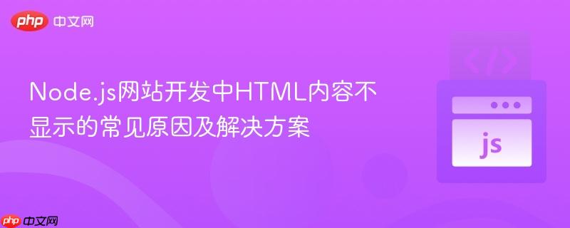 Node.js网站开发中HTML内容不显示的常见原因及解决方案