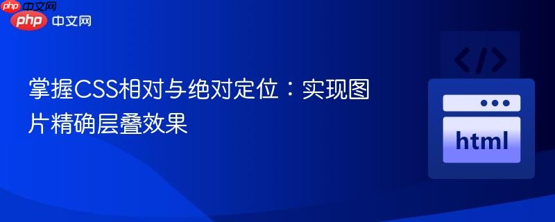 掌握CSS相对与绝对定位:实现图片精确层叠效果