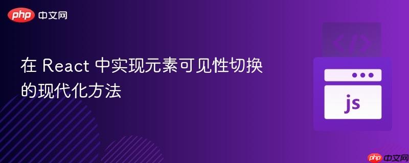 在 React 中实现元素可见性切换的现代化方法