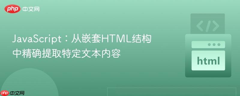 JavaScript：从嵌套HTML结构中精确提取特定文本内容