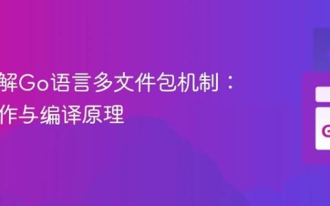 深入理解Go语言多文件包机制：协同工作与编译原理