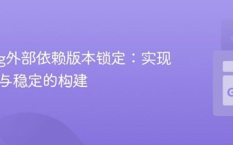 Golang外部依赖版本锁定：实现可复现与稳定的构建