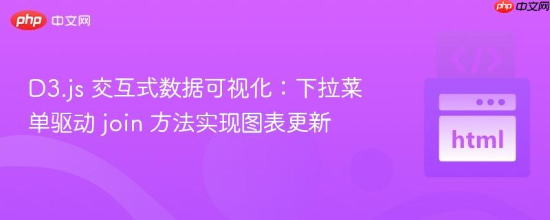 D3.js 交互式数据可视化:下拉菜单驱动 join 方法实现图表更新