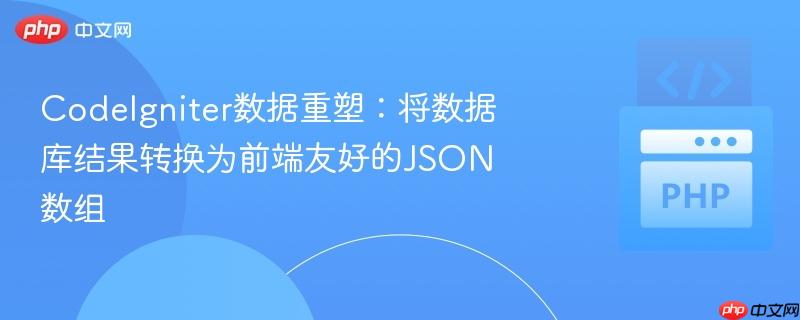 CodeIgniter数据重塑:将数据库结果转换为前端友好的JSON数组