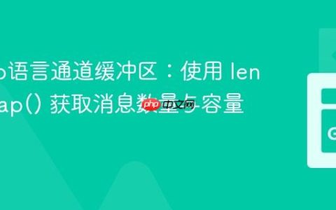 掌握Go语言通道缓冲区：使用 len() 和 cap() 获取消息数量与容量