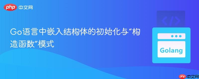Go语言中嵌入结构体的初始化与“构造函数”模式