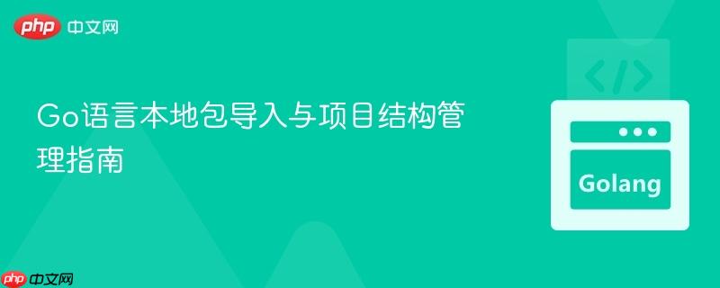Go语言本地包导入与项目结构管理指南
