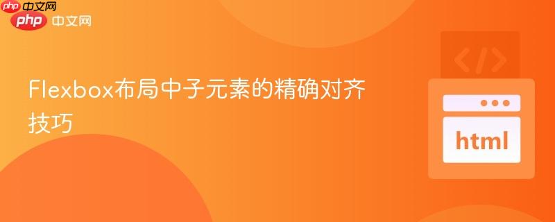 Flexbox布局中子元素的精确对齐技巧