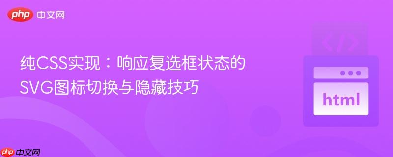 纯CSS实现：响应复选框状态的SVG图标切换与隐藏技巧