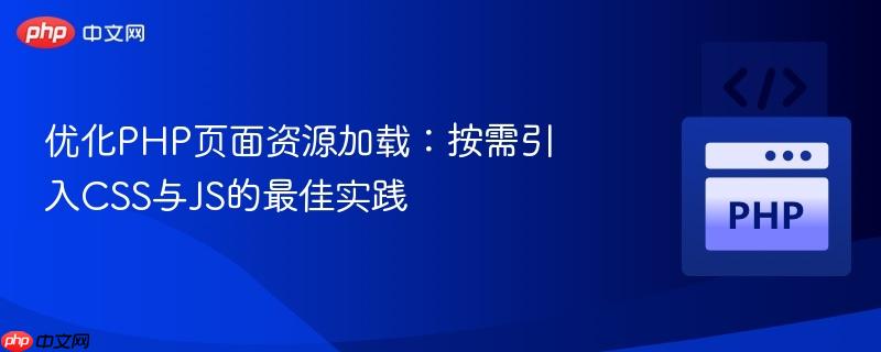 优化PHP页面资源加载:按需引入CSS与JS的最佳实践