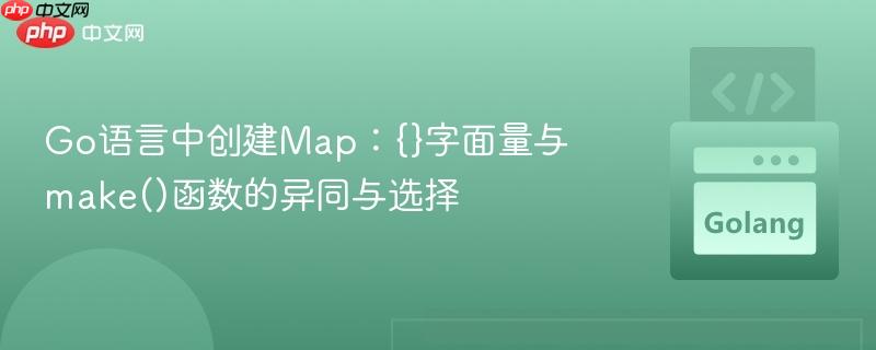 Go语言中创建Map:{}字面量与make()函数的异同与选择