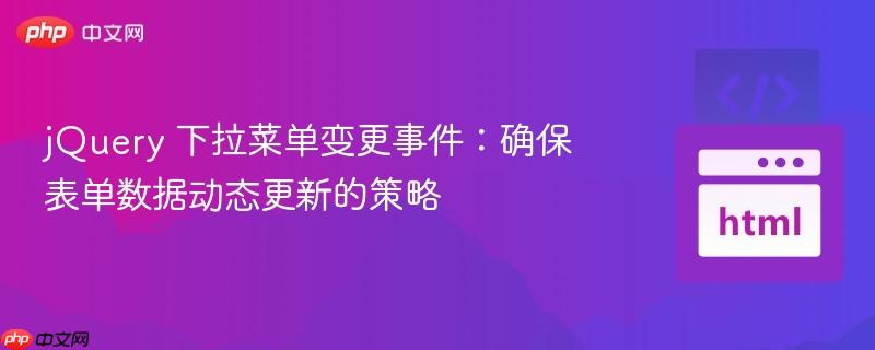 jQuery 下拉菜单变更事件:确保表单数据动态更新的策略