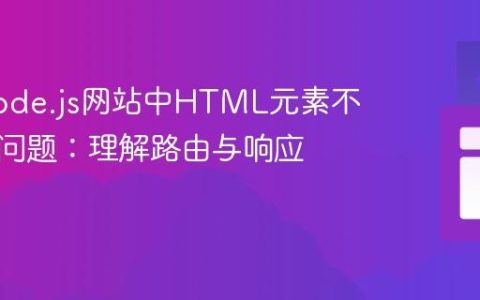 解决Node.js网站中HTML元素不显示的问题：理解路由与响应机制