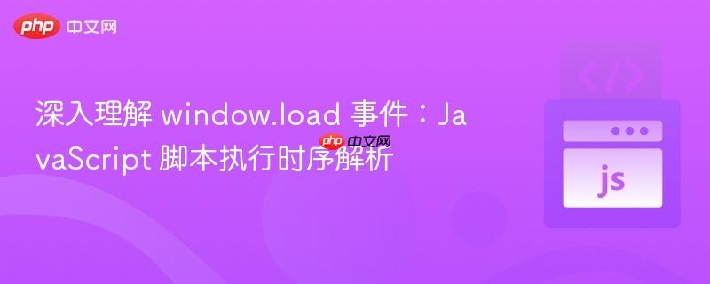 深入理解 window.load 事件:JavaScript 脚本执行时序解析