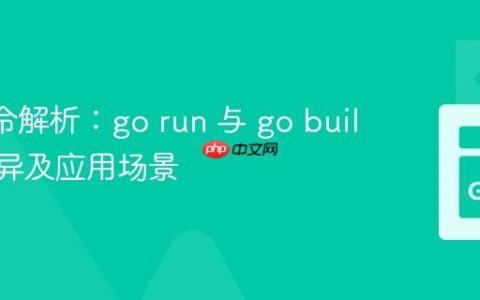Go 命令解析：go run 与 go build 的差异及应用场景