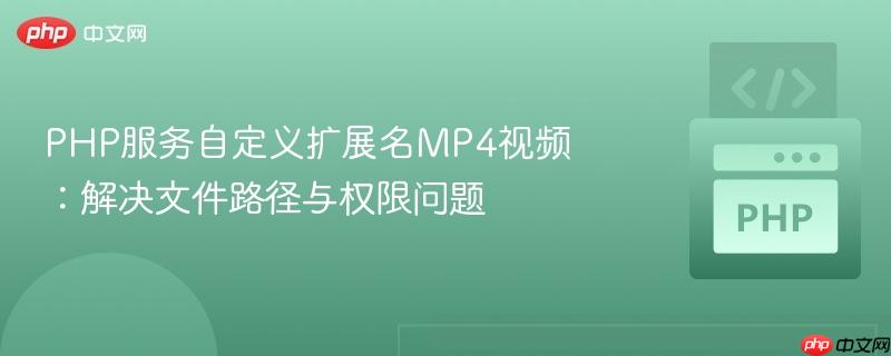 PHP服务自定义扩展名MP4视频:解决文件路径与权限问题