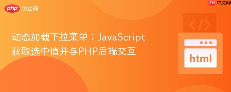 动态加载下拉菜单:JavaScript获取选中值并与PHP后端交互