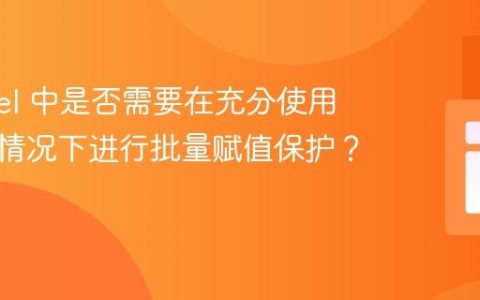 Laravel 中是否需要在充分使用验证的情况下进行批量赋值保护？