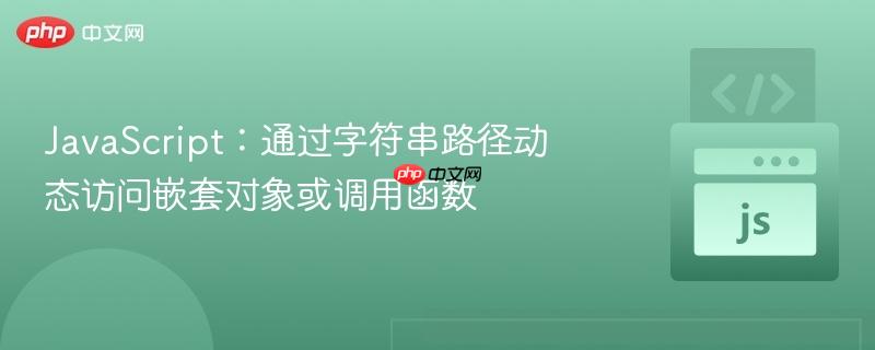 JavaScript:通过字符串路径动态访问嵌套对象或调用函数