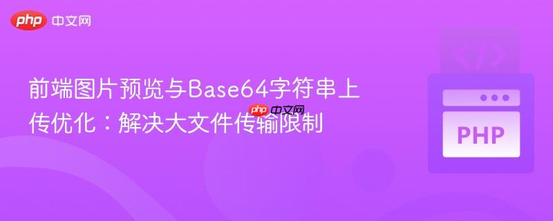 前端图片预览与Base64字符串上传优化:解决大文件传输限制