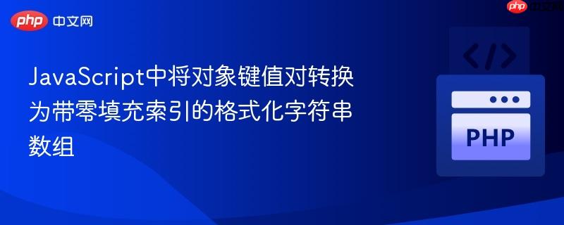 JavaScript中将对象键值对转换为带零填充索引的格式化字符串数组
