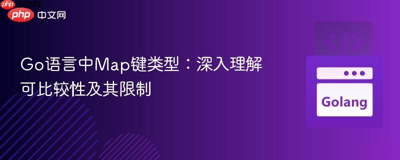 Go语言中Map键类型：深入理解可比较性及其限制