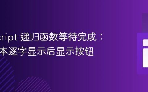 JavaScript 递归函数等待完成：实现文本逐字显示后显示按钮
