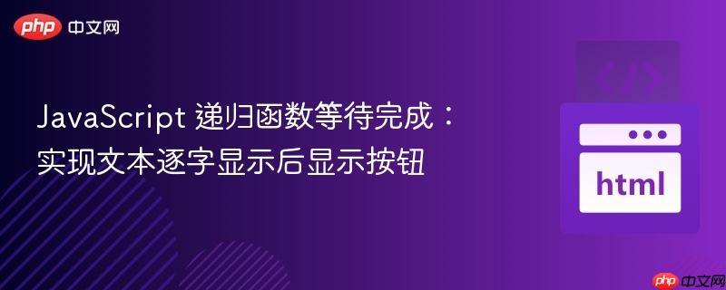 javascript 递归函数等待完成:实现文本逐字显示后显示按钮