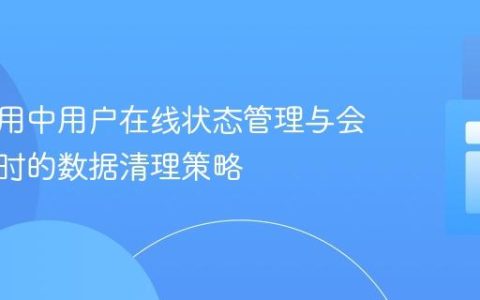 实时应用中用户在线状态管理与会话销毁时的数据清理策略