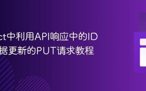 在React中利用API响应中的ID进行数据更新的PUT请求教程