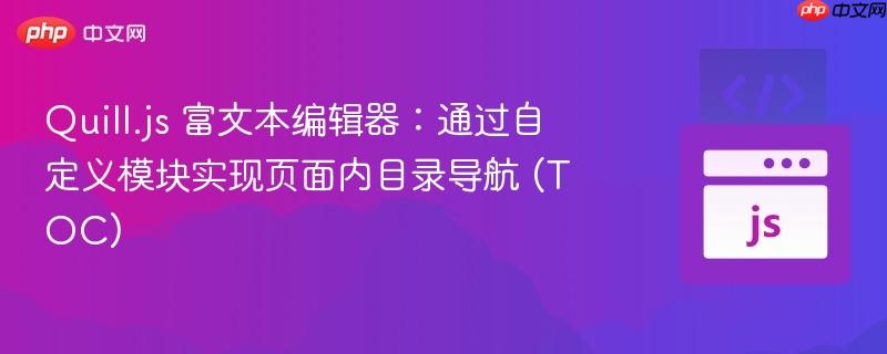 quill.js 富文本编辑器:通过自定义模块实现页面内目录导航 (toc)